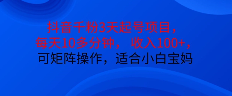 抖音干粉3天起号项目，每天10多分钟，收入100+，可矩阵操作，适合小白宝妈-我爱自学网