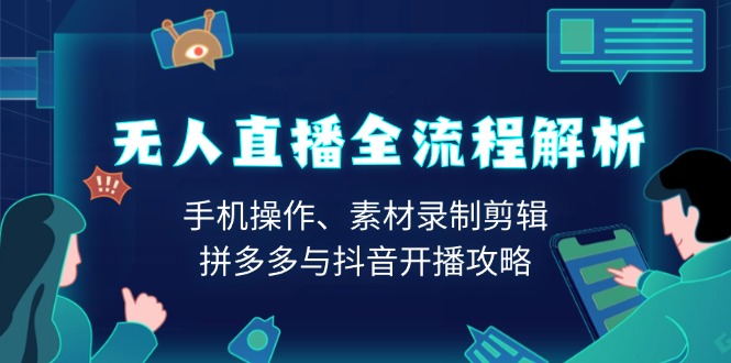 无人直播全流程解析：手机操作、素材录制剪辑、拼多多与抖音开播攻略-我爱自学网