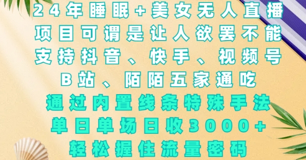 2024年睡眠+美女无人直播，通过内置线条特殊手法，单场日收3k+，轻松握住流量密码【揭秘】-我爱自学网