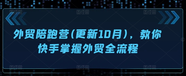 外贸陪跑营(更新10月)，教你快手掌握外贸全流程-我爱自学网