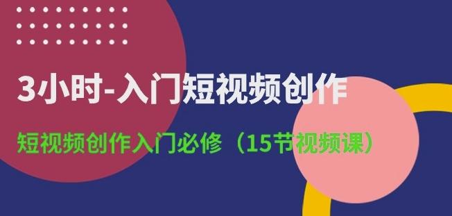 3小时-入门短视频创作：短视频创作入门必修(15节视频课)-我爱自学网