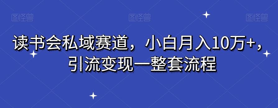 读书会私域赛道，小白月入10万+，引流变现一整套流程-我爱自学网