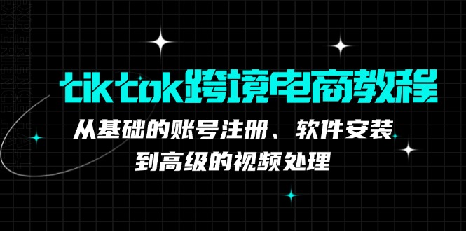 tiktok跨境电商教程：从基础的账号注册、软件安装，到高级的视频处理-我爱自学网