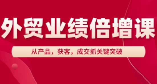 外贸业绩倍增课，从产品，获客，成交抓关键突破-我爱自学网