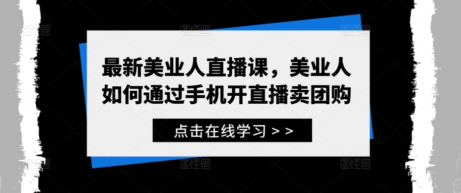 最新美业人直播课，美业人如何通过手机开直播卖团购-我爱自学网