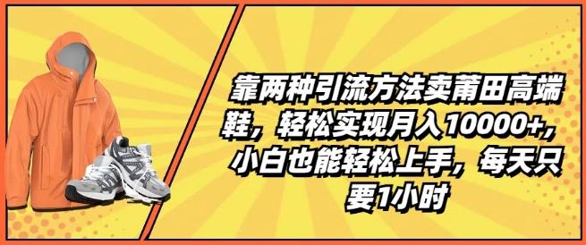 靠两种引流方法卖莆田高端鞋，轻松实现月入1W+，小白也能轻松上手，每天只要1小时【揭秘】-我爱自学网