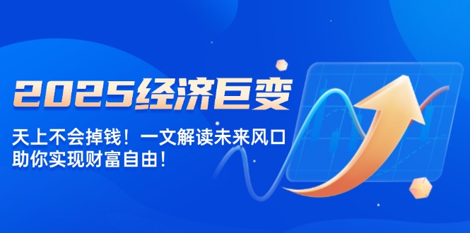 2025经济巨变，天上不会掉钱！一文解读未来风口，助你实现财富自由！-我爱自学网
