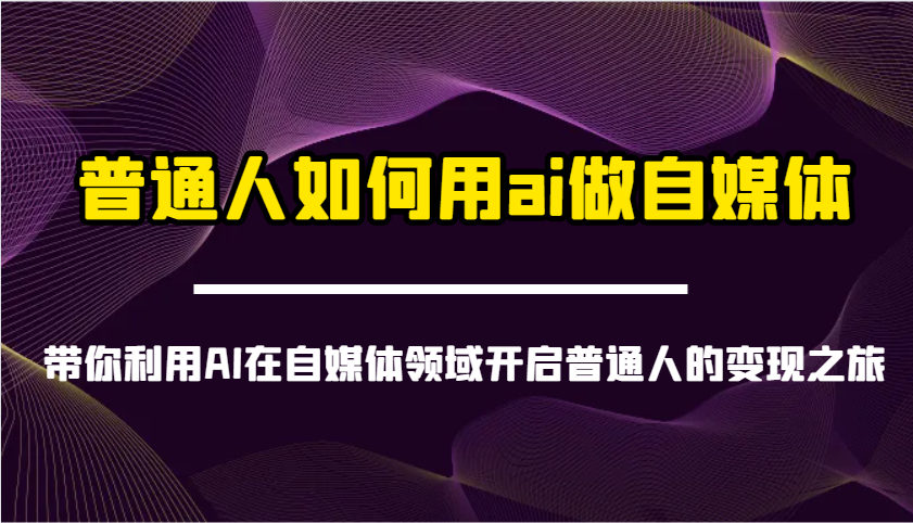 普通人如何用ai做自媒体-带你利用AI在自媒体领域开启普通人的变现之旅-我爱自学网
