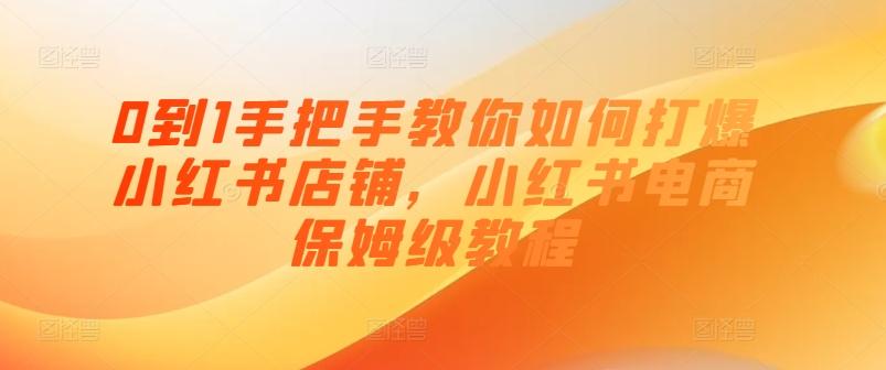 0到1手把手教你如何打爆小红书店铺，小红书电商保姆级教程-我爱自学网