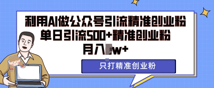 利用AI矩阵做公众号引流精准创业粉，单日引流500+精准创业粉，月入过w【揭秘】-我爱自学网