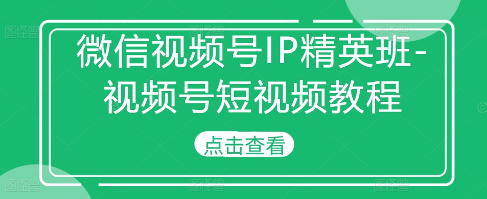 微信视频号IP精英班-视频号短视频教程-我爱自学网