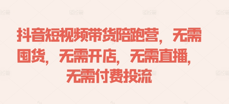 抖音短视频带货陪跑营，无需囤货、无需开店、无需直播,无需付费投流-我爱自学网