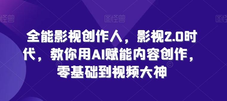 全能影视创作人，影视2.0时代，教你用AI赋能内容创作，​零基础到视频大神-我爱自学网