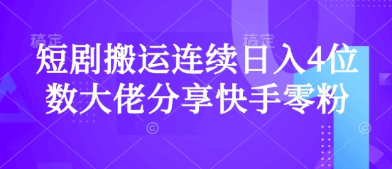 短剧搬运连续日入4位数大佬分享快手零粉爆单经验-我爱自学网