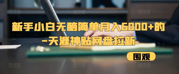 新手小白无脑简单月入6000+的-天涯神贴网盘拉新【揭秘】-我爱自学网