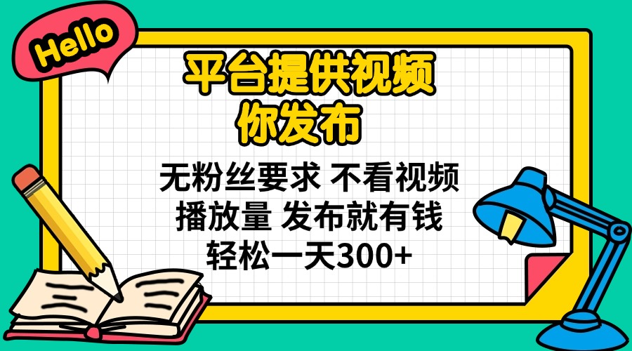 平台提供视频 你发布 无粉丝要求 不看视频播放量 发布就有钱 轻松一天300+-我爱自学网