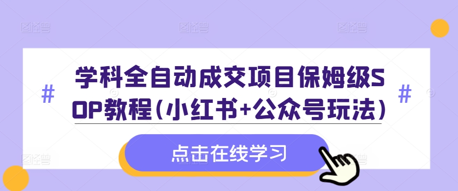 学科全自动成交项目保姆级SOP教程(小红书+公众号玩法)含资料-我爱自学网