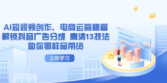AI短视频创作，电商运营秘籍，解锁抖音广告分成 高清13技法助你零样品带货-我爱自学网