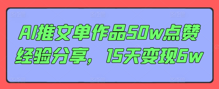 AI推文单作品50w点赞经验分享，15天变现6w-我爱自学网