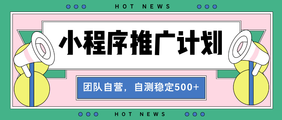 【小程序推广计划】全自动裂变，自测收益稳定在500-2000+-我爱自学网