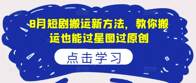8月短剧搬运新方法，教你搬运也能过星图过原创-我爱自学网