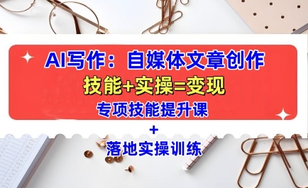 AI写作：自媒体文章创作全方位教学课，技能提升+实操训练-我爱自学网