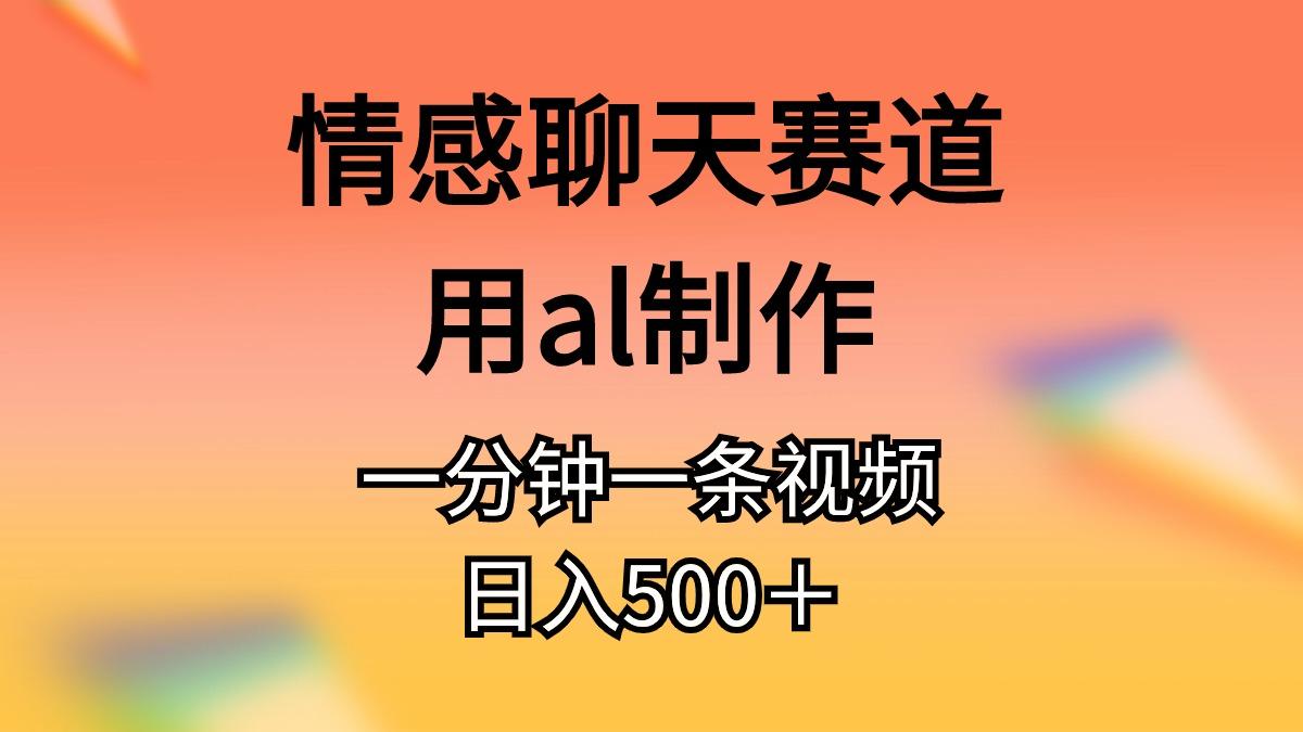 情感聊天赛道用al制作一分钟一条视频日入500＋-我爱自学网