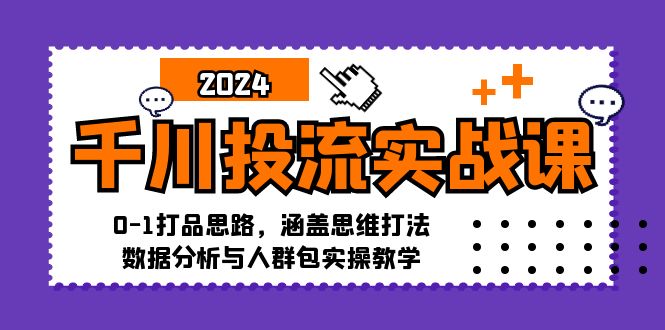 千川投流实战课：0-1打品思路，涵盖思维打法、数据分析与人群包实操教学-我爱自学网