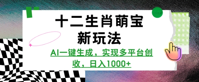 十二生肖萌宝新玩法，AI一键生成，实现多平台创收，日入多张-我爱自学网