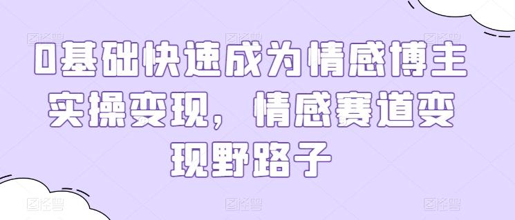 0基础快速成为情感博主实操变现，情感赛道变现野路子-我爱自学网