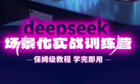 DeepSeek场景化实战训练营，保姆级教程，学完即用，手把手教你用DeepSeek提升效率-我爱自学网
