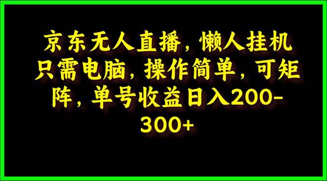(9973期)京东无人直播，电脑挂机，操作简单，懒人专属，可矩阵操作 单号日入200-300-我爱自学网