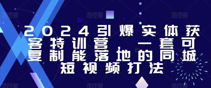 2024引爆实体获客特训营，​一套可复制能落地的同城短视频打法-我爱自学网