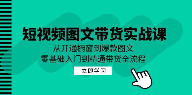 短视频图文带货实战课：从开通橱窗到爆款图文，零基础入门到精通带货-我爱自学网