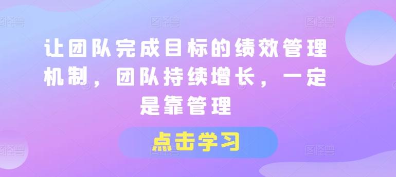 让团队完成目标的绩效管理机制，团队持续增长，一定是靠管理-我爱自学网