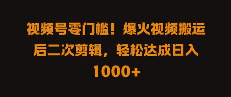 视频号零门槛，爆火视频搬运后二次剪辑，轻松达成日入 1k+【揭秘】-我爱自学网