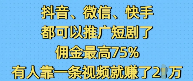 抖音微信快手都可以推广短剧了，佣金最高75%，有人靠一条视频就挣了2W-我爱自学网