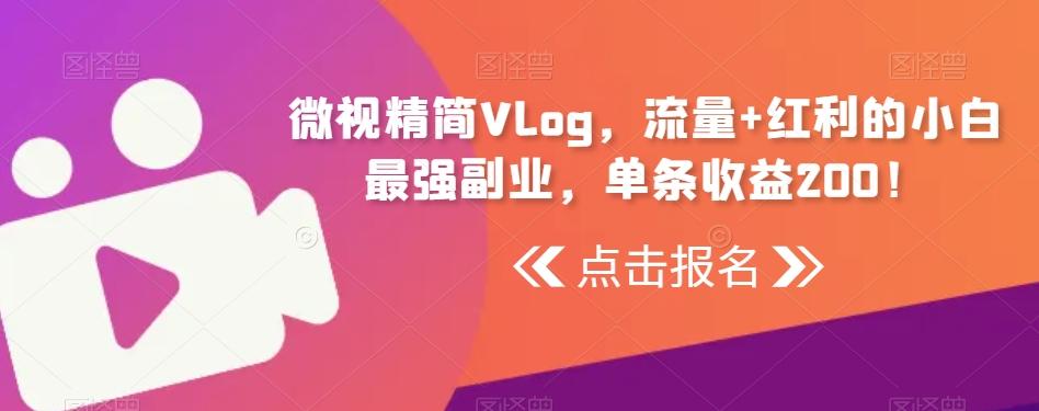 微视精简Vlog，流量+红利的小白最强副业，单条收益200！-我爱自学网