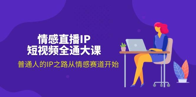 情感直播IP短视频全通大课，普通人的IP之路从情感赛道开始(18节-我爱自学网