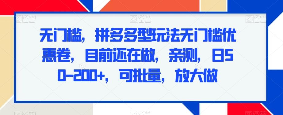 无门槛，拼多多型玩法无门槛优惠卷，目前还在做，亲测，日50-200+，可批量，放大做-我爱自学网