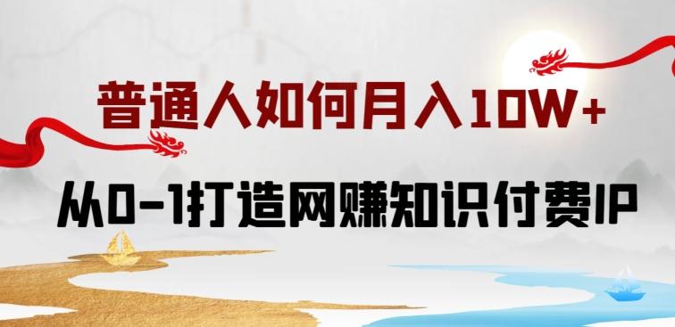 普通人如何打造知识付费IP月入10W+，从0-1打造网赚知识付费IP，小白喂饭级教程【揭秘】-我爱自学网