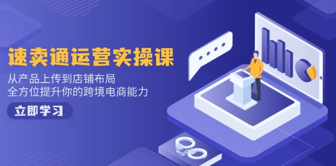 速卖通运营实操课，从产品上传到店铺布局，全方位提升你的跨境电商能力-我爱自学网