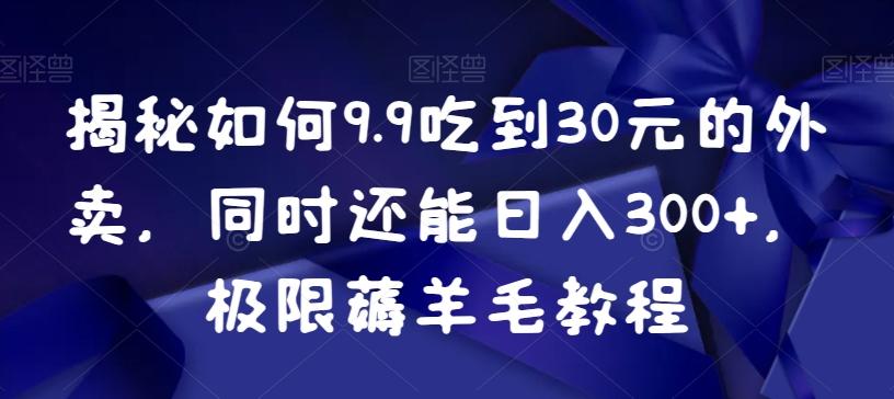 揭秘如何9.9吃到30元的外卖，同时还能日入300+，极限薅羊毛教程-我爱自学网