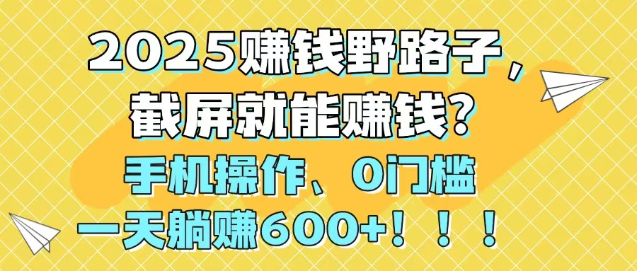 2025赚钱野路子，截屏就能赚钱？手机操作0门槛，一天躺赚600+！！！-我爱自学网