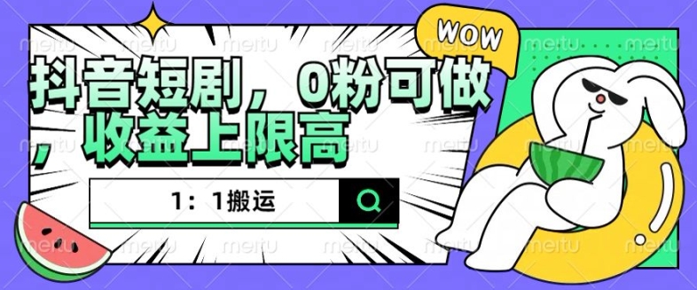 抖音短剧1：1搬运，无违规，0粉可做，收益上限高-我爱自学网