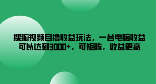 搜狐视频自撸收益玩法，一台电脑收益可以达到3k+，可矩阵，收益更高【揭秘】-我爱自学网