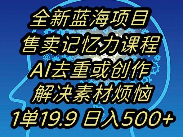 蓝海项目记忆力提升，AI去重，一单19.9日入500+【揭秘】-我爱自学网