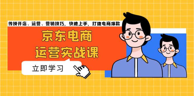 京东电商运营实战课，传授开店、运营、营销技巧，快速上手，打造电商爆款-我爱自学网