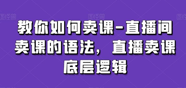 教你如何卖课-直播间卖课的语法，直播卖课底层逻辑-我爱自学网