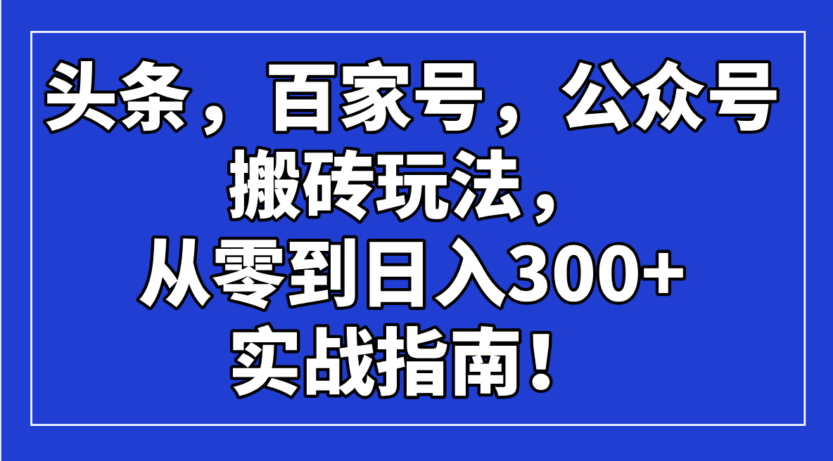 头条，百家号，公众号搬砖玩法，从零到日入300+的实战指南！-我爱自学网